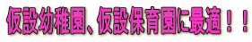 仮設幼稚園、仮設保育園に最適!!