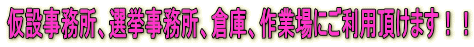 仮設事務所、選挙事務所、倉庫、作業場にご利用頂けます!!