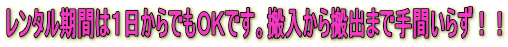 レンタル期間は1日からでもOKです。搬入から搬出まで手間いらず!!